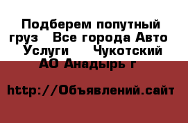 Подберем попутный груз - Все города Авто » Услуги   . Чукотский АО,Анадырь г.